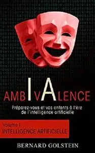 AMBIVALENCE - Volume 1 : Intelligence artificielle: Préparez-vous et vos enfants à l’ère de l’intelligence artificielle