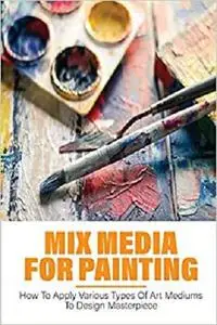 Mix Media For Painting: How To Apply Various Types Of Art Mediums To Design Masterpiece: How To Thin Oil Paint