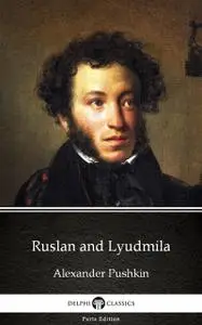 «Ruslan and Lyudmila by Alexander Pushkin – Delphi Classics (Illustrated)» by Alexander Pushkin