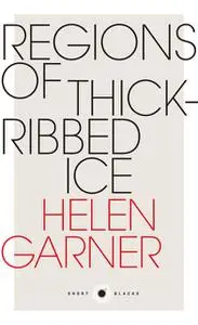 «Regions of Thick-Ribbed Ice» by Helen Garner