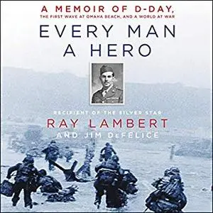 Every Man a Hero: A Memoir of D-Day, the First Wave at Omaha Beach, and a World at War [Audiobook]