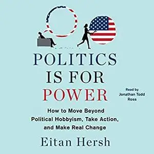 Politics Is for Power: How to Move Beyond Political Hobbyism, Take Action, and Make Real Change [Audiobook]
