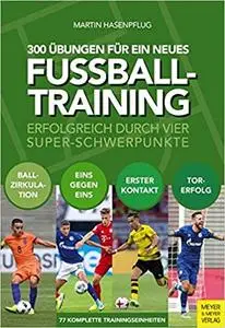 300 Übungen für ein neues Fußballtraining: Erfolgreich durch vier Super-Schwerpunkte