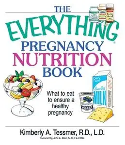 «The Everything Pregnancy Nutrition Book: What To Eat To Ensure A Healthy Pregnancy» by Kimberly A. Tessmer