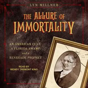 «The Allure of Immortality: An American Cult, A Florida Swamp and a Renegade Prophet» by Lyn Millner