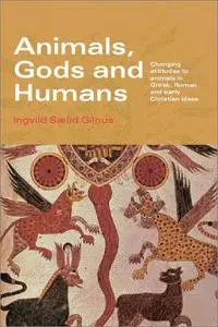 Animals, Gods and Humans: Changing Attitudes to Animals in Greek, Roman and Early Christian Thought