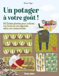 Robert Elger, "Un potager à votre goût !: 60 fiches plantes our cultiver vos fruits et vos légumes selon vos vraies envies"