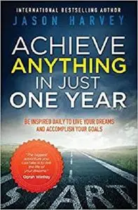 Achieve Anything in Just One Year: Be Inspired Daily to Live Your Dreams and Accomplish Your Goals