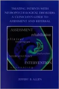 Treating Patients with Neuropsychological Disorders: A Clinician's Guide to Assessment and Referral