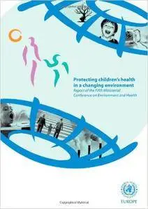 Protecting Children's Health in a Changing Environment: Report of the Fifth Ministerial Conference on Environment and Health