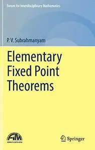 Elementary Fixed Point Theorems (Forum for Interdisciplinary Mathematics)