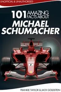 «101 Amazing Facts about Michael Schumacher» by Jack Goldstein,Frankie Taylor