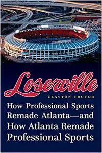 Loserville: How Professional Sports Remade Atlanta―and How Atlanta Remade Professional Sports