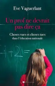 Eve Vaguerlant, "Un prof ne devrait pas dire ça: Choses vues et choses tues dans l'Education Nationale"