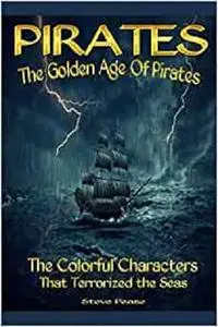 Pirates The Golden Age Of Pirates: The Colorful Characters that Terrorized the Seas