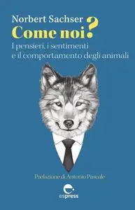 Norbert Sachser - Come noi? I pensieri, i sentimenti e il comportamento degli animali