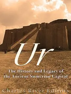 Ur: The History and Legacy of the Ancient Sumerian Capital