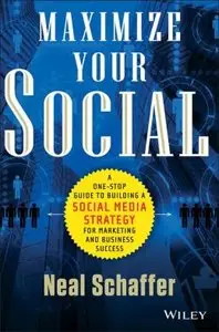 Maximize Your Social: A One-Stop Guide to Building a Social Media Strategy for Marketing and Business Success