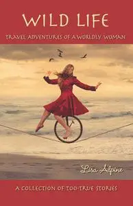 «Wild Life: Travel Adventures of a Worldly Woman» by Lisa Alpine