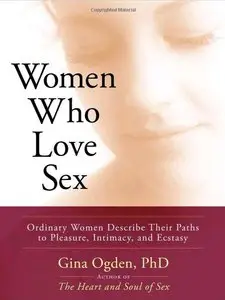 Women Who Love Sex: Ordinary Women Describe Their Paths to Pleasure, Intimacy, and Ecstasy