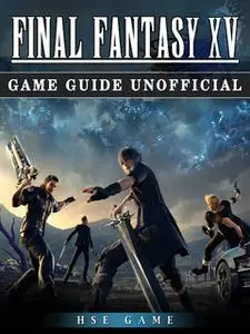 «Final Fantasy XV Game Guide Unofficial» by Hse Game