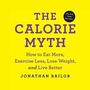 The Calorie Myth: How to Eat More, Exercise Less, Lose Weight, and Live Better