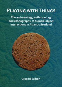 Playing with Things : The Archaeology, Anthropology and Ethnography of Human-Object Interactions in Atlantic Scotland