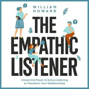 The Empathic Listener: Unlock the Power of Active Listening to Transform Your Relationships [Audiobook]