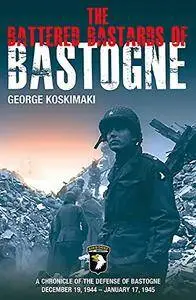 The Battered Bastards of Bastogne: A Chronicle of the Defense of Bastogne December 19, 1944–January 17, 1945 [Repost]