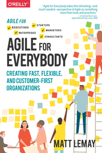 Agile for Everybody : Creating Fast, Flexible, and Customer-First Organizations