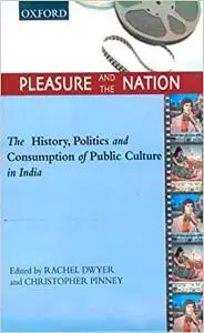 Pleasure and the Nation: The History, Politics and Consumption of Public Culture in India