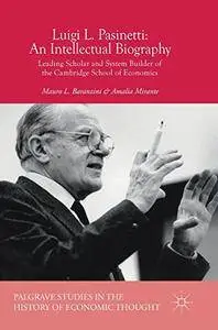 Luigi L. Pasinetti: An Intellectual Biography : Leading Scholar and System Builder of the Cambridge School of Economics