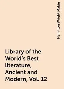 «Library of the World's Best literature, Ancient and Modern, Vol. 12» by Hamilton Wright Mabie