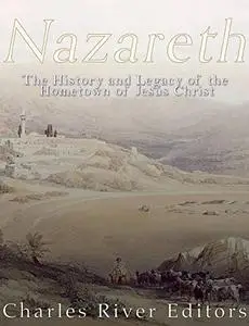 Nazareth: The History and Legacy of the Hometown of Jesus Christ