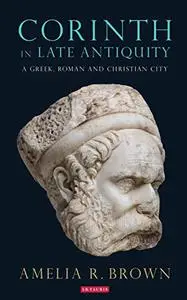 Corinth in Late Antiquity: A Greek, Roman and Christian City