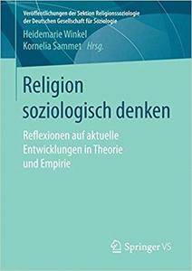 Religion soziologisch denken: Reflexionen auf aktuelle Entwicklungen in Theorie und Empirie