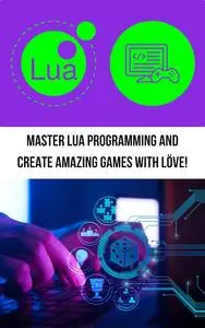 Master Lua Programming and Create Amazing Games with LÖVE!