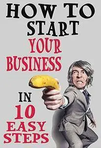 How To Start Your Business In 10 Easy Steps