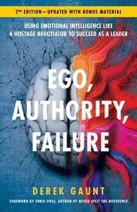 Ego, Authority, Failure: Using Emotional Intelligence like a Hostage Negotiator to Succeed as a Leader — 2nd Edition