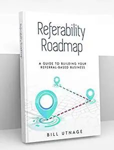 REFERABILITY ROADMAP: A Guide To Building Your Referral-Based Business