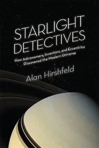 Starlight Detectives: How Astronomers, Inventors, and Eccentrics Discovered the Modern Universe