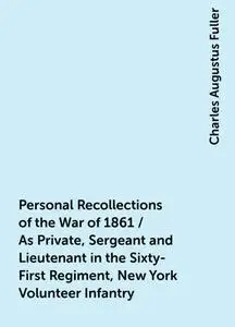 «Personal Recollections of the War of 1861 / As Private, Sergeant and Lieutenant in the Sixty-First Regiment, New York V