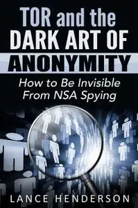 Tor and the Dark Art of Anonymity: How to Be Invisible from NSA Spying