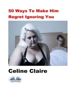 «50 Ways To Make Him Regret Ignoring You» by Celine Claire