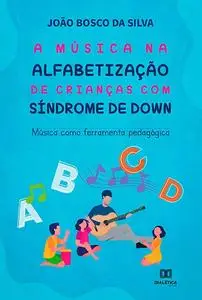 «A música na alfabetização de crianças com Síndrome de Down» by João Bosco da Silva