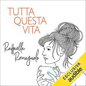 «Tutta questa vita» by Raffaella Romagnolo