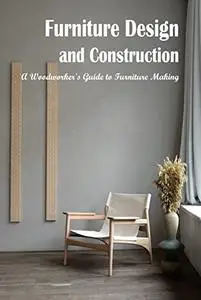 Furniture Design and Construction: A Woodworker's Guide to Furniture Making