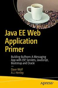 Java EE Web Application Primer: Building Bullhorn: A Messaging App with JSP, Servlets, JavaScript, Bootstrap and Oracle