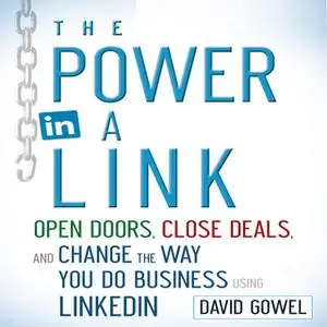 «The Power in a Link: Open Doors, Close Deals, and Change the Way You Do Business Using LinkedIn» by Dave Gowel