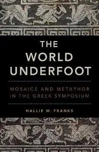 The World Underfoot: Mosaics and Metaphor in the Greek Symposium